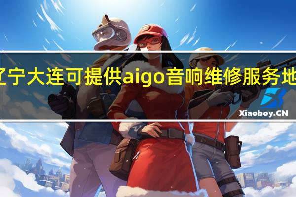 辽宁大连可提供aigo音响维修服务地址在哪