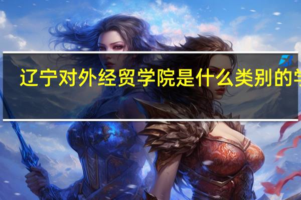 辽宁对外经贸学院是什么类别的学校