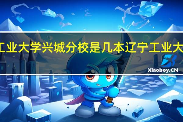 辽宁工业大学兴城分校是几本 辽宁工业大学录取查询