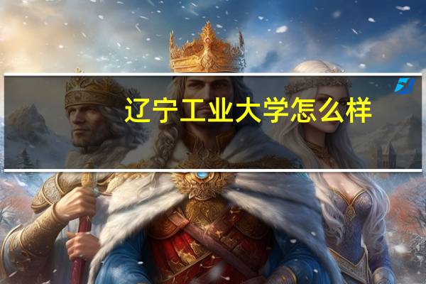 辽宁工业大学怎么样?就业前景(辽宁工业大学怎么样)