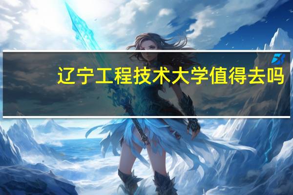 辽宁工程技术大学值得去吗