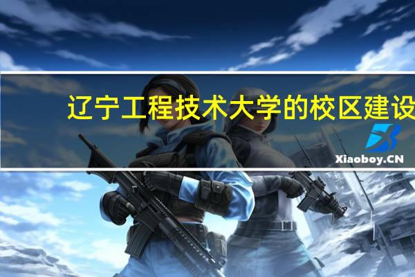 辽宁工程技术大学的校区建设