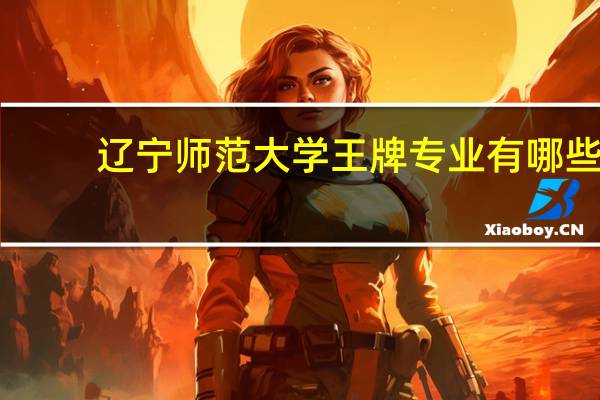 辽宁师范大学王牌专业有哪些