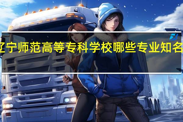 辽宁师范高等专科学校哪些专业知名度很高