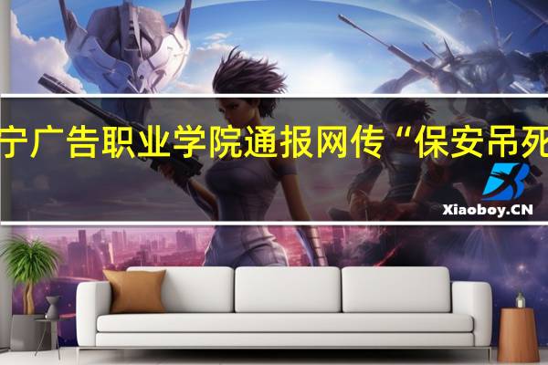 辽宁广告职业学院通报网传“保安吊死流浪狗”:属实辞退涉事保安