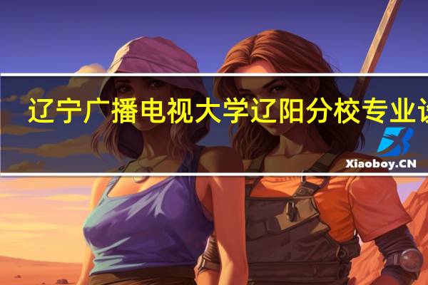 辽宁广播电视大学辽阳分校专业设置