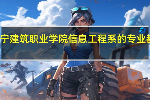辽宁建筑职业学院信息工程系的专业都怎么样