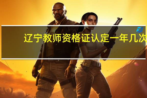 辽宁教师资格证认定一年几次