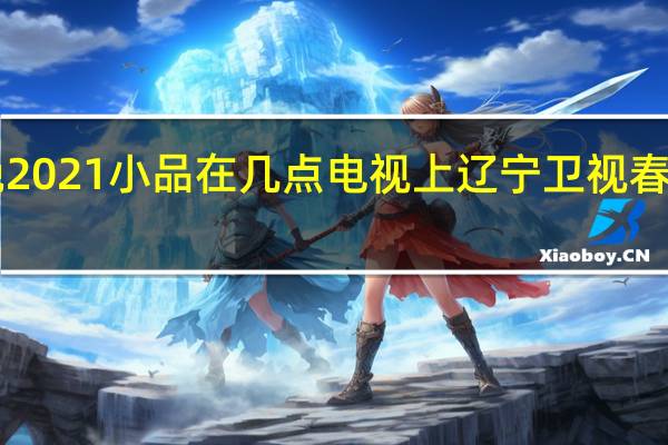 辽宁春晚2021小品在几点电视上 辽宁卫视春晚2021节目单