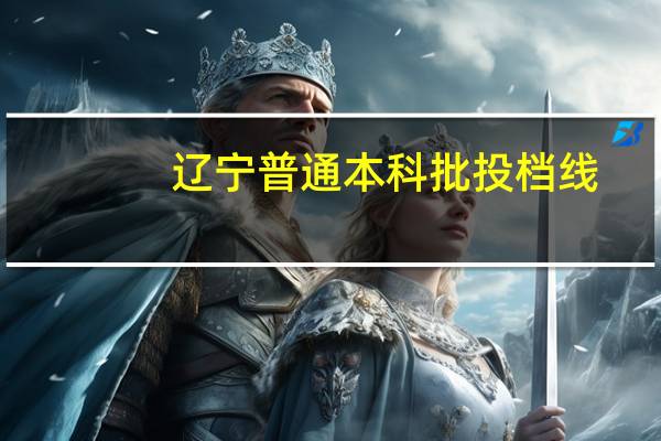 辽宁普通本科批投档线