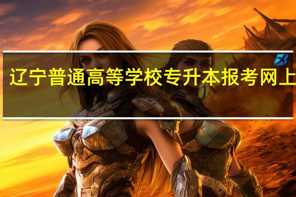 辽宁普通高等学校专升本报考网上流程