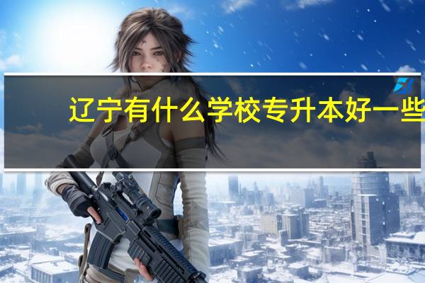 辽宁有什么学校专升本好一些