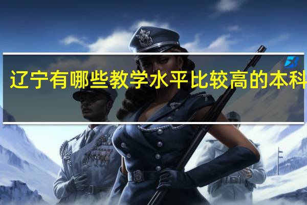 辽宁有哪些教学水平比较高的本科院校