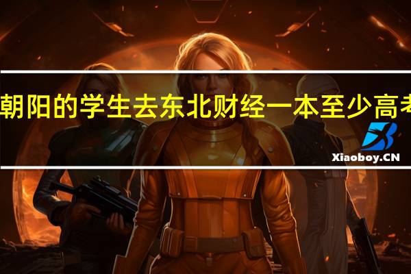 辽宁朝阳的学生去东北财经一本至少高考要多少分,我马上要上高三了,想定一个目标40