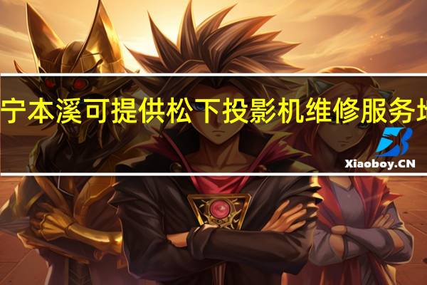 辽宁本溪可提供松下投影机维修服务地址在哪