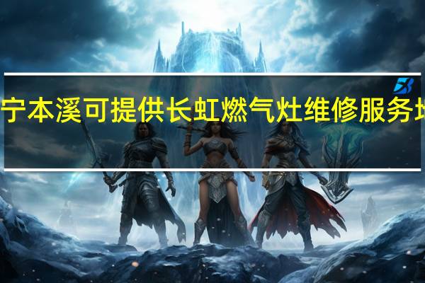 辽宁本溪可提供长虹燃气灶维修服务地址在哪