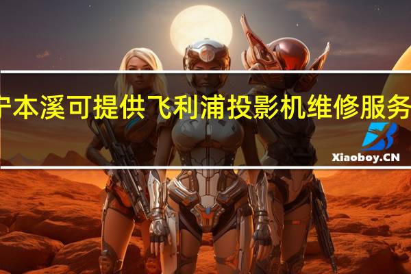 辽宁本溪可提供飞利浦投影机维修服务地址在哪