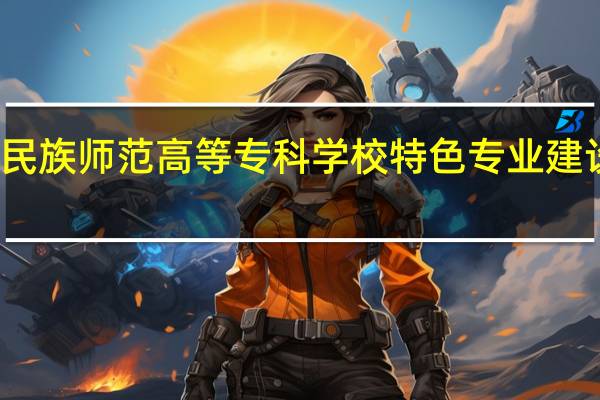 辽宁民族师范高等专科学校特色专业建设点有哪些