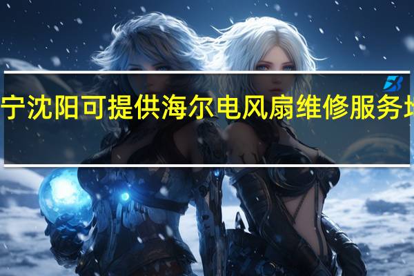 辽宁沈阳可提供海尔电风扇维修服务地址在哪