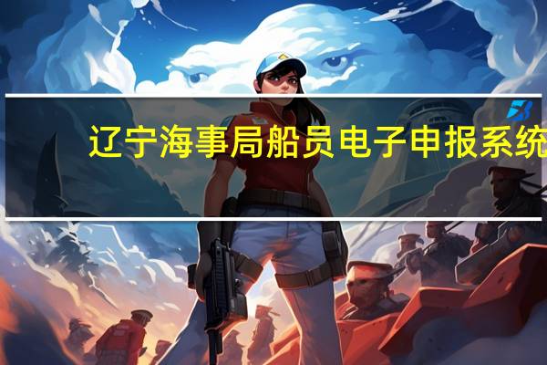 辽宁海事局船员电子申报系统
