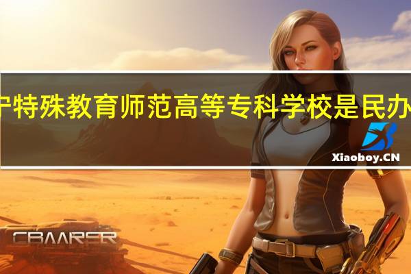 辽宁特殊教育师范高等专科学校是民办还是公办