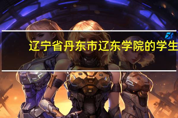 辽宁省丹东市辽东学院的学生，觉得学校怎么样