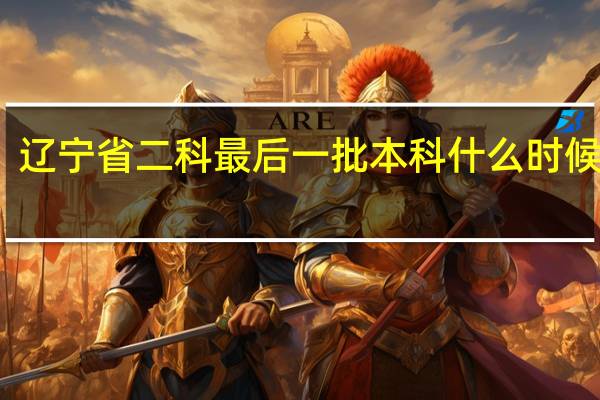 辽宁省二科最后一批本科什么时候补录