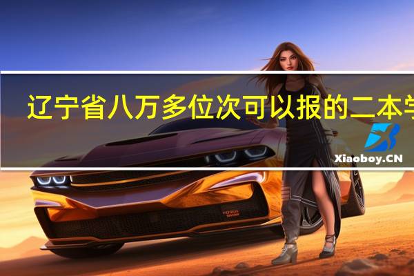 辽宁省八万多位次可以报的二本学校