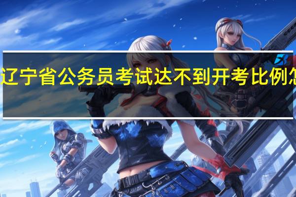 辽宁省公务员考试达不到开考比例怎么办