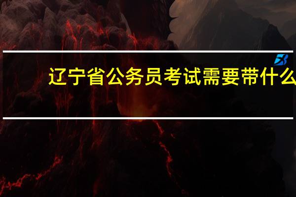 辽宁省公务员考试需要带什么