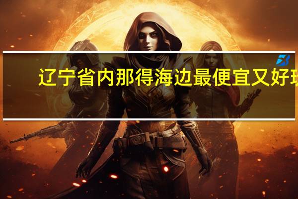 辽宁省内那得海边最便宜又好玩