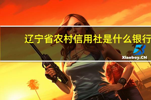 辽宁省农村信用社是什么银行