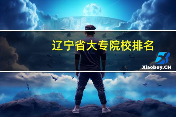 辽宁省大专院校排名