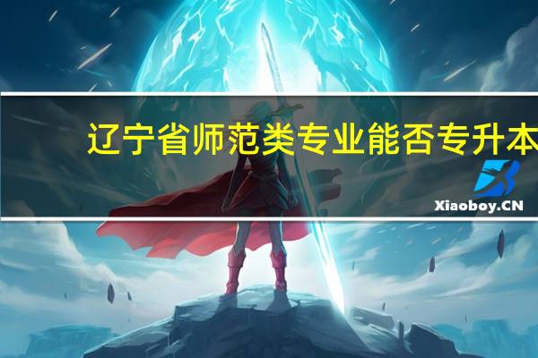 辽宁省师范类专业能否专升本