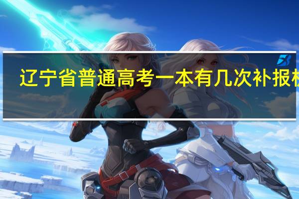 辽宁省普通高考一本有几次补报机会