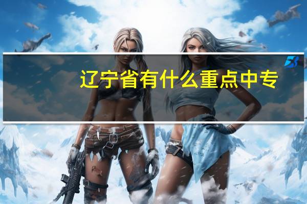 辽宁省有什么重点中专