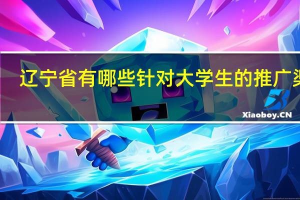 辽宁省有哪些针对大学生的推广渠道