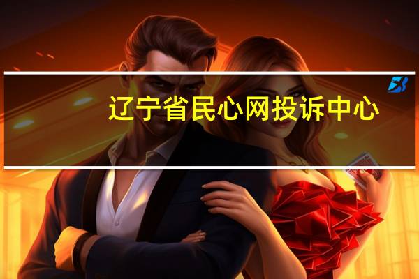 辽宁省民心网投诉中心（辽宁省民心网我要投诉）
