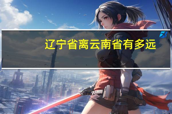 辽宁省离云南省有多远
