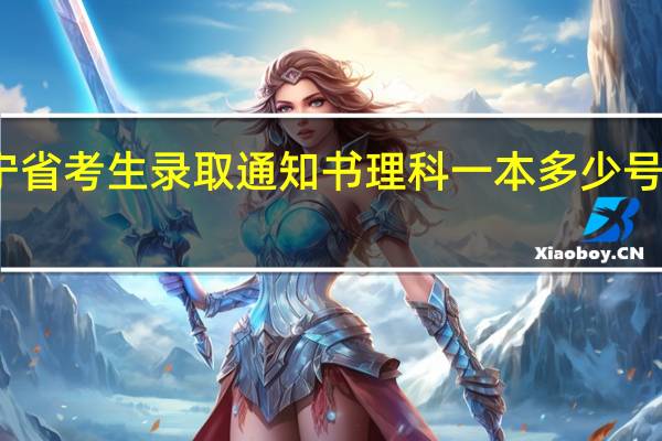 辽宁省考生录取通知书理科一本多少号来通知书
