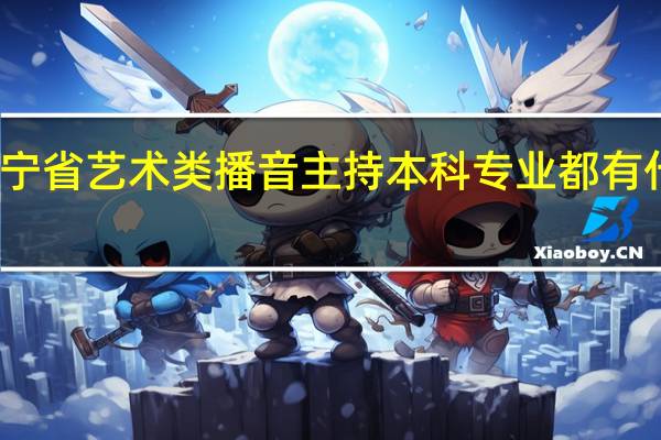 辽宁省艺术类播音主持本科专业都有什么学校