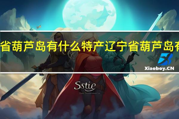 辽宁省葫芦岛有什么特产 辽宁省葫芦岛有什么特产