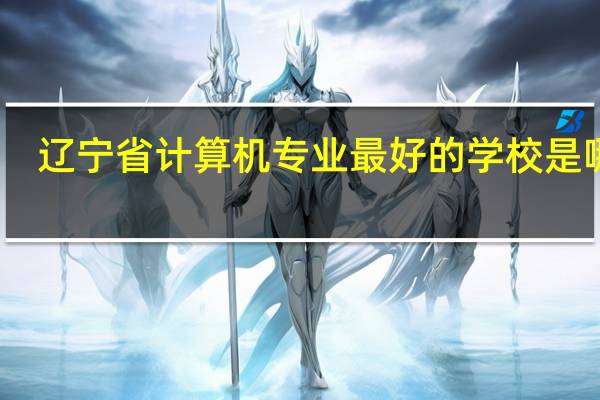 辽宁省计算机专业最好的学校是哪个
