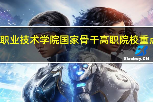 辽宁石化职业技术学院国家骨干高职院校重点建设专业名单