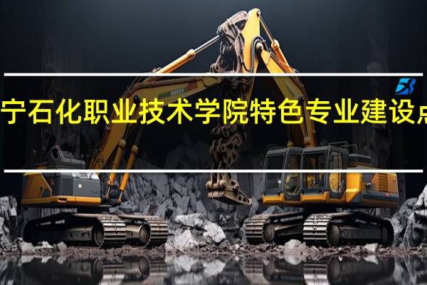 辽宁石化职业技术学院特色专业建设点有哪些