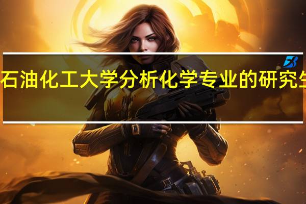 辽宁石油化工大学分析化学专业的研究生就业如何
