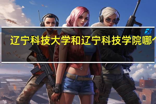 辽宁科技大学和辽宁科技学院哪个好