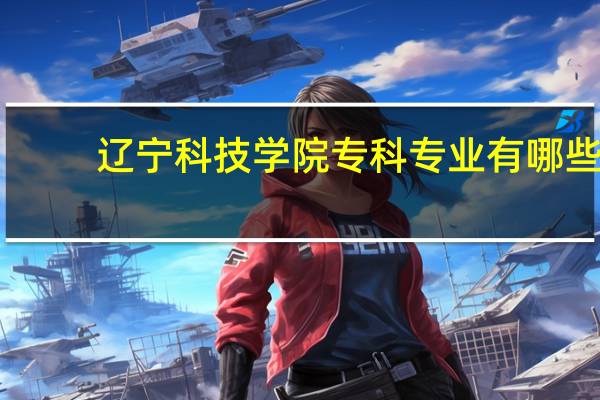 辽宁科技学院专科专业有哪些