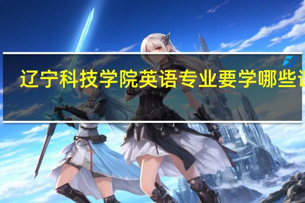 辽宁科技学院英语专业要学哪些课程，好学吗