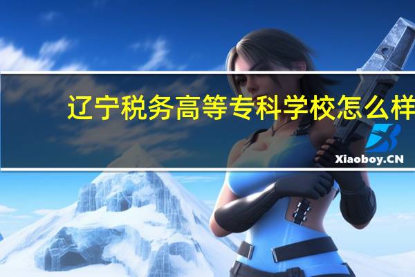 辽宁税务高等专科学校怎么样